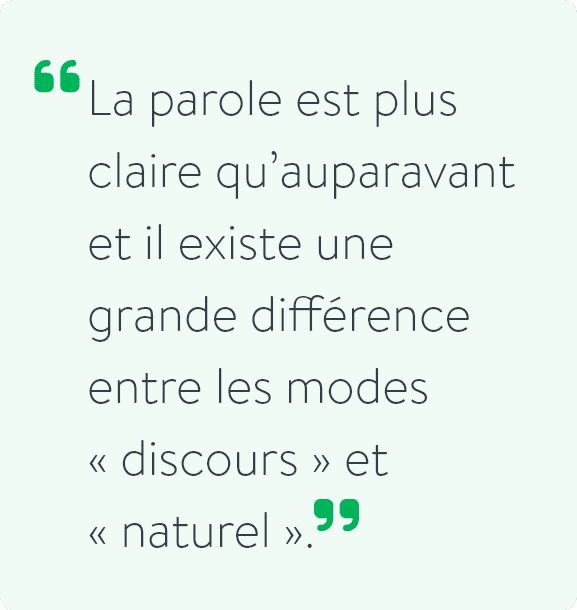 La parole est plus claire qu’auparavant et il existe une grande différence entre les modes « discours » et « naturel ».